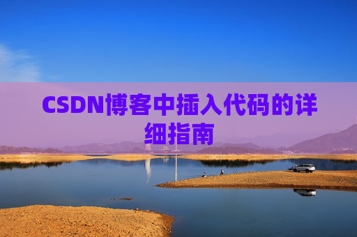 CSDN博客中插入代码的详细指南 CSDN博客中插入代码的详细指南